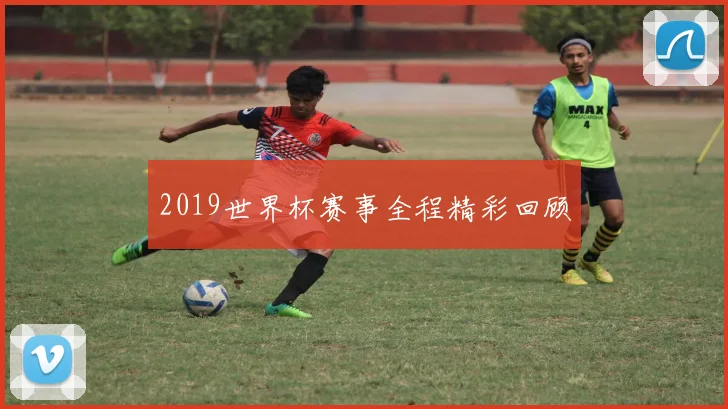 2019世界杯赛事全程精彩回顾