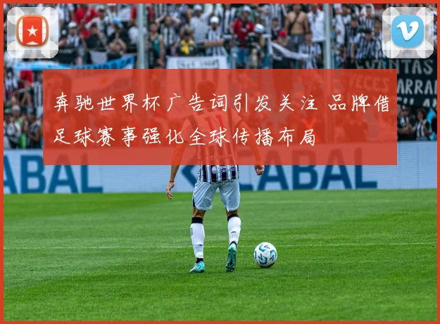 奔驰世界杯广告词引发关注 品牌借足球赛事强化全球传播布局